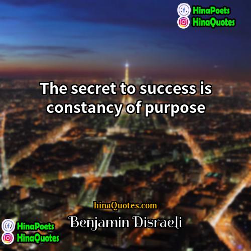 Benjamin Disraeli Quotes | The secret to success is constancy of